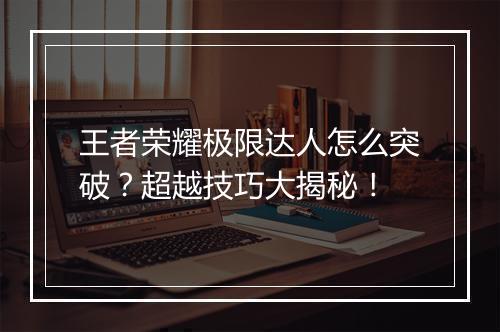 王者荣耀极限达人怎么突破?超越技巧大揭秘!